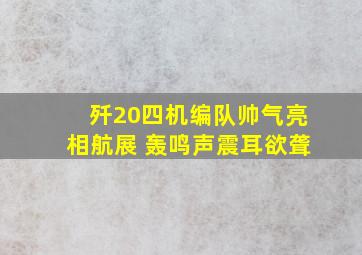 歼20四机编队帅气亮相航展 轰鸣声震耳欲聋